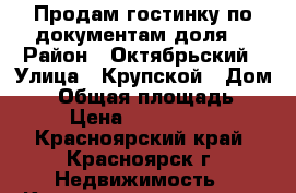 Продам гостинку(по документам доля) › Район ­ Октябрьский › Улица ­ Крупской › Дом ­ 5 › Общая площадь ­ 16 › Цена ­ 1 100 000 - Красноярский край, Красноярск г. Недвижимость » Квартиры продажа   . Красноярский край,Красноярск г.